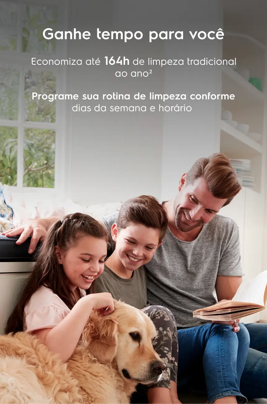 Ganhe tempo para você - Economiza até 164h de limpeza tradicional ao ano². Programe sua rotina de limpeza conforme dias da semana e horário.