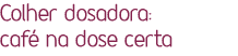 Colher dosadora: café na dose certa