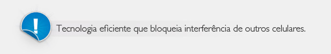 Tecnologia eficiente que bloqueia interferência de outros celulares.