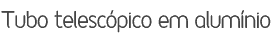 Tubo telescópico em alumínio