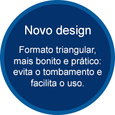Novo design - Formato triangular, mais bonito e prático: evita o tombamento e facilita o uso.