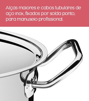 Alças maiores e cabos tubulares de aço inox, fixados por solda ponto, para manuseio profissional
