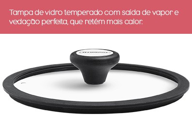 Tampa de vidro temperado com saída de vapor e vedação perfeita, que retém mais calor