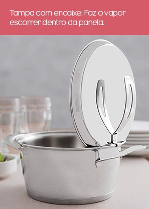 Tampa com encaixe: faz o vapor escorrer dentro da panela